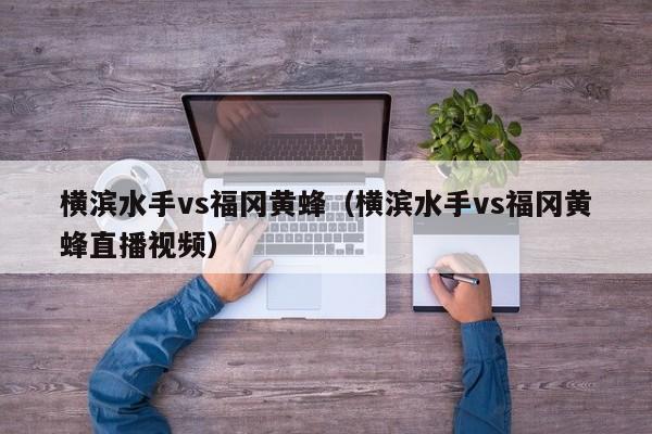 横滨水手vs福冈黄蜂（横滨水手vs福冈黄蜂直播视频）