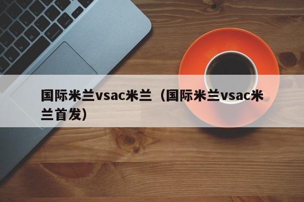 国际米兰vsac米兰（国际米兰vsac米兰首发）