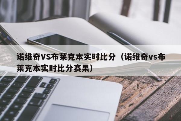 诺维奇VS布莱克本实时比分（诺维奇vs布莱克本实时比分赛果）