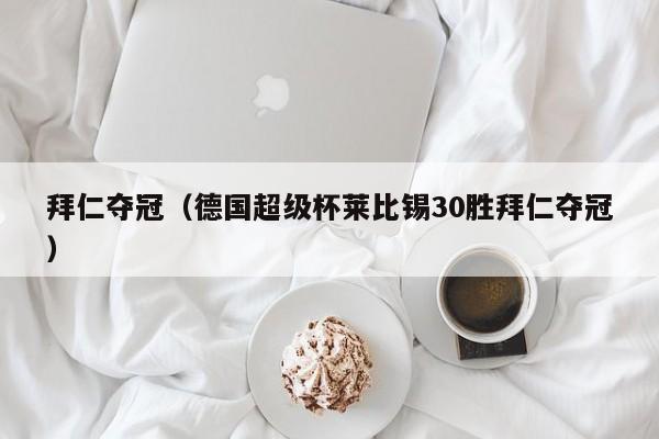 拜仁夺冠（德国超级杯莱比锡30胜拜仁夺冠）