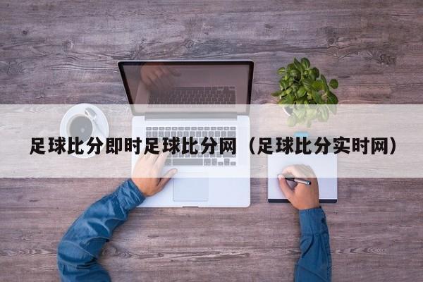 足球比分即时足球比分网（足球比分实时网）