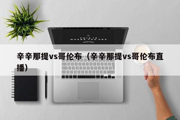 辛辛那提vs哥伦布（辛辛那提vs哥伦布直播）