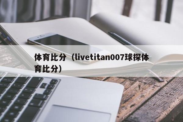 体育比分（livetitan007球探体育比分）