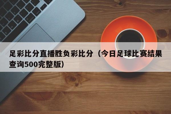 足彩比分直播胜负彩比分（今日足球比赛结果查询500完整版）