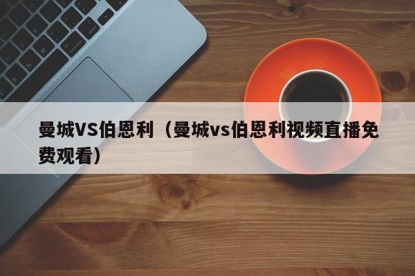 曼城VS伯恩利（曼城vs伯恩利视频直播免费观看）