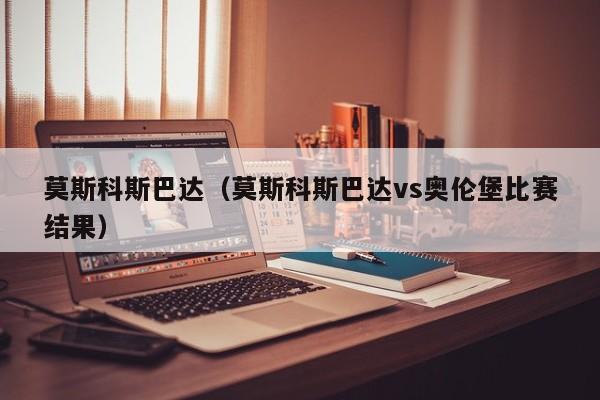 莫斯科斯巴达（莫斯科斯巴达vs奥伦堡比赛结果）