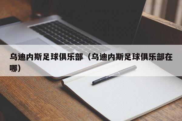 乌迪内斯足球俱乐部（乌迪内斯足球俱乐部在哪）