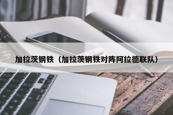 加拉茨钢铁（加拉茨钢铁对阵阿拉德联队）