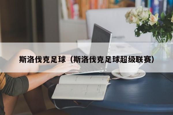 斯洛伐克足球（斯洛伐克足球超级联赛）