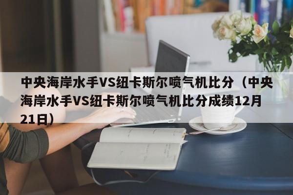 中央海岸水手VS纽卡斯尔喷气机比分（中央海岸水手VS纽卡斯尔喷气机比分成绩12月21日）