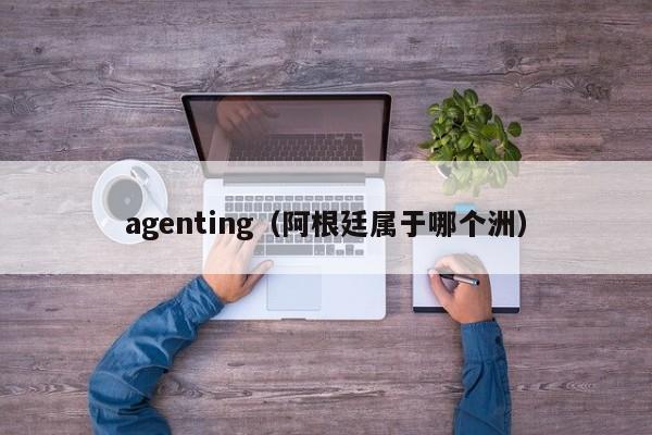 agenting（阿根廷属于哪个洲）