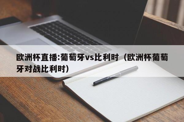 欧洲杯直播:葡萄牙vs比利时（欧洲杯葡萄牙对战比利时）