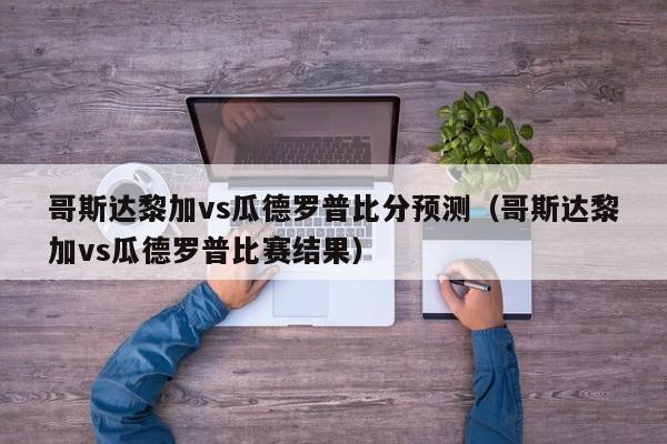 哥斯达黎加vs瓜德罗普比分预测（哥斯达黎加vs瓜德罗普比赛结果）