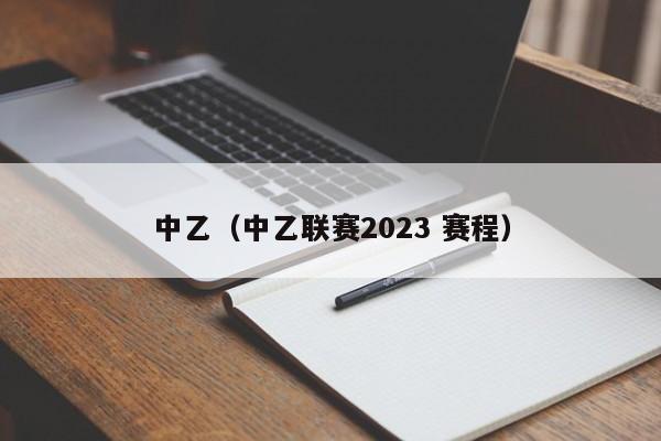 中乙（中乙联赛2023 赛程）