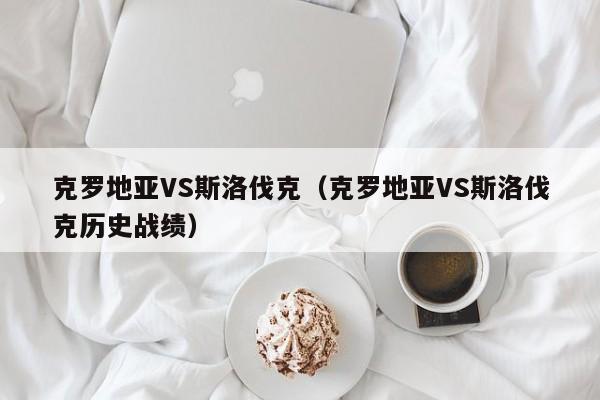 克罗地亚VS斯洛伐克（克罗地亚VS斯洛伐克历史战绩）