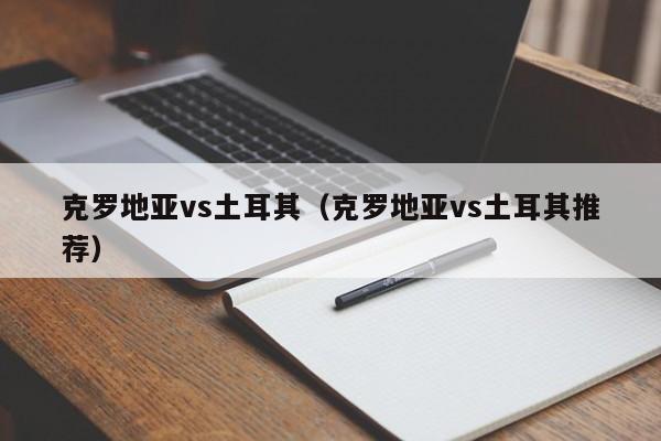 克罗地亚vs土耳其（克罗地亚vs土耳其推荐）