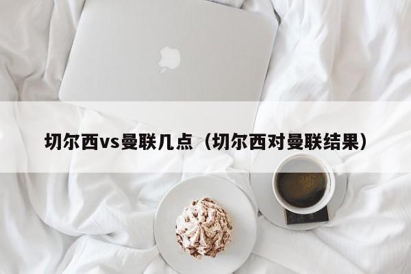 切尔西vs曼联几点（切尔西对曼联结果）