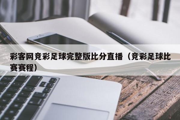 彩客网竞彩足球完整版比分直播（竞彩足球比赛赛程）