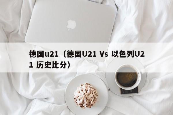 德国u21（德国U21 Vs 以色列U21 历史比分）