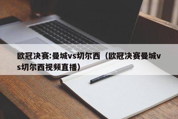 欧冠决赛:曼城vs切尔西（欧冠决赛曼城vs切尔西视频直播）