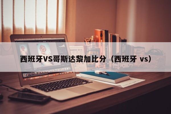 西班牙VS哥斯达黎加比分（西班牙 vs）