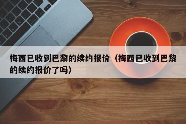 梅西已收到巴黎的续约报价（梅西已收到巴黎的续约报价了吗）