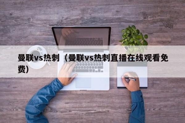 曼联vs热刺（曼联vs热刺直播在线观看免费）