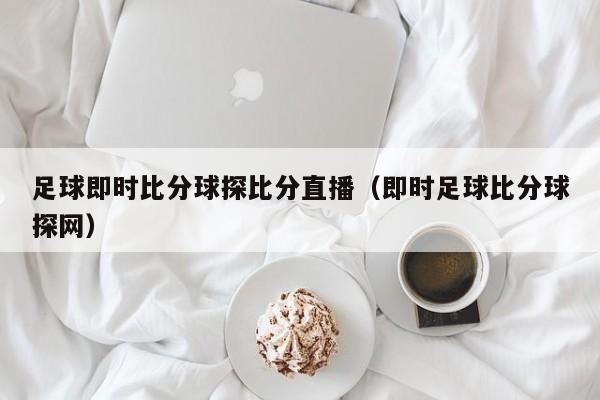 足球即时比分球探比分直播（即时足球比分球探网）