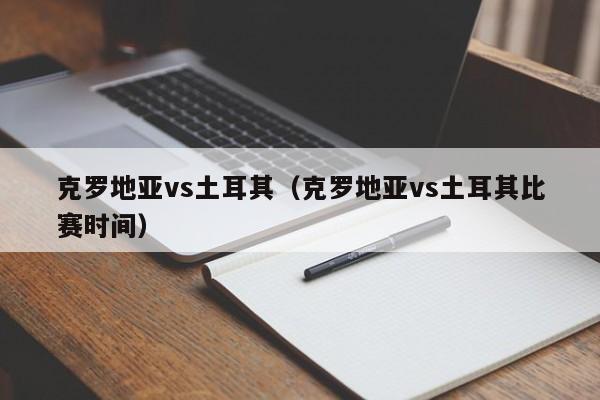 克罗地亚vs土耳其（克罗地亚vs土耳其比赛时间）