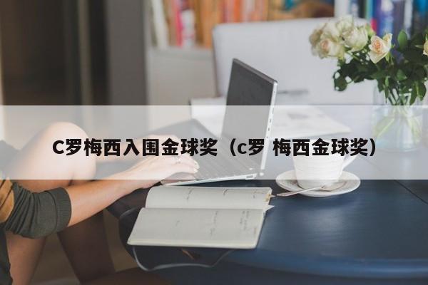 C罗梅西入围金球奖（c罗 梅西金球奖）