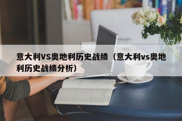 意大利VS奥地利历史战绩（意大利vs奥地利历史战绩分析）