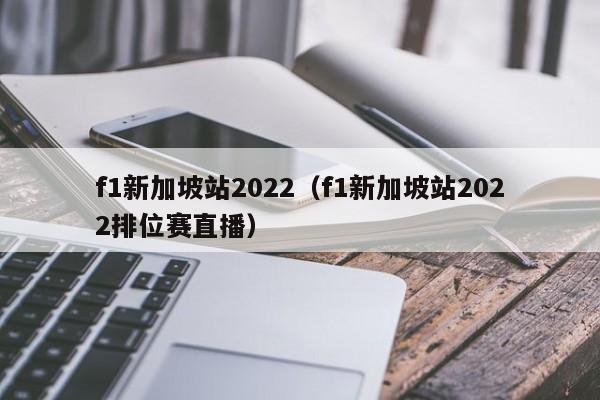 f1新加坡站2022（f1新加坡站2022排位赛直播）