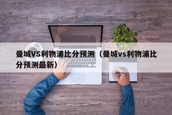 曼城VS利物浦比分预测（曼城vs利物浦比分预测最新）