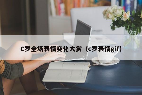 C罗全场表情变化大赏（c罗表情gif）