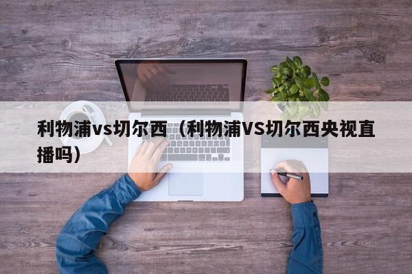 利物浦vs切尔西（利物浦VS切尔西央视直播吗）