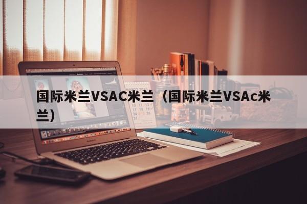 国际米兰VSAC米兰（国际米兰VSAc米兰）