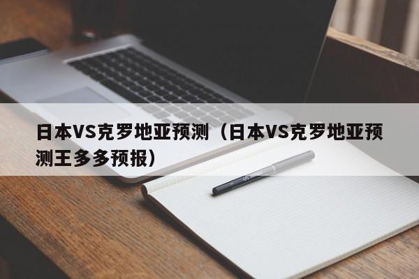 日本VS克罗地亚预测（日本VS克罗地亚预测王多多预报）