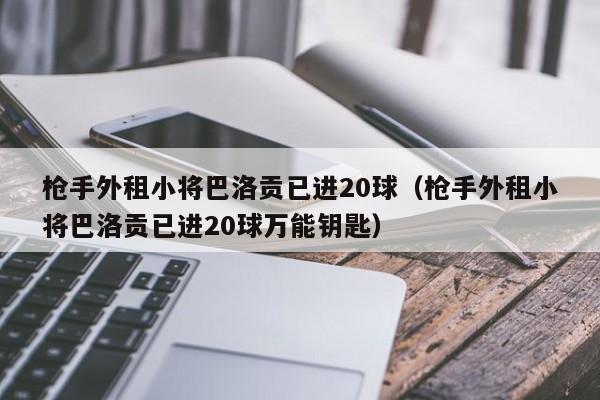 枪手外租小将巴洛贡已进20球（枪手外租小将巴洛贡已进20球万能钥匙）