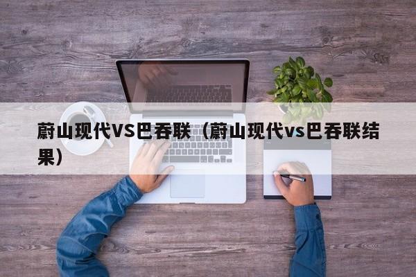 蔚山现代VS巴吞联（蔚山现代vs巴吞联结果）