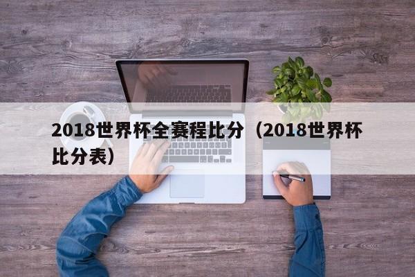 2018世界杯全赛程比分（2018世界杯比分表）