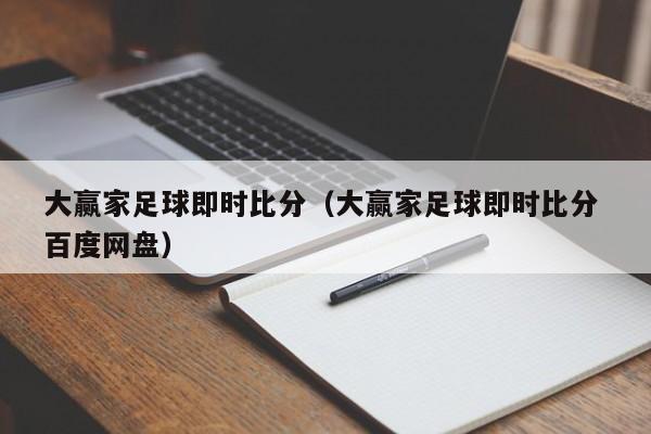 大赢家足球即时比分（大赢家足球即时比分 百度网盘）