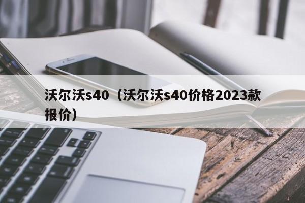 沃尔沃s40（沃尔沃s40价格2023款报价）