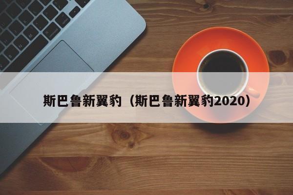 斯巴鲁新翼豹（斯巴鲁新翼豹2020）