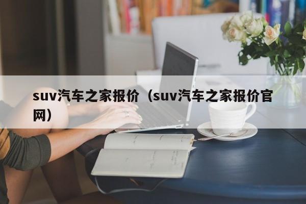 suv汽车之家报价（suv汽车之家报价官网）