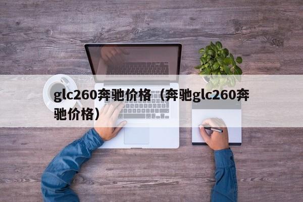 glc260奔驰价格（奔驰glc260奔驰价格）