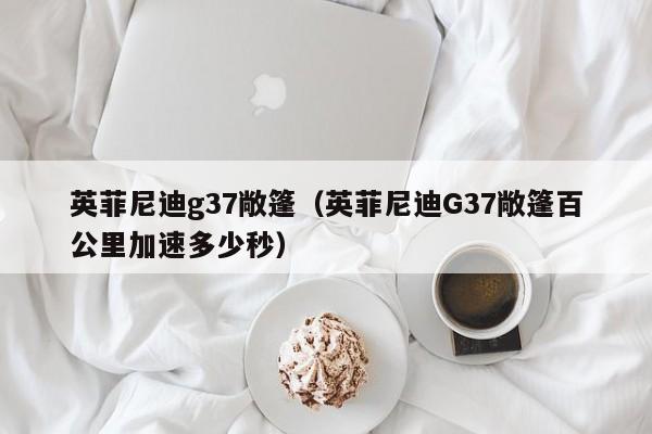 英菲尼迪g37敞篷（英菲尼迪G37敞篷百公里加速多少秒）