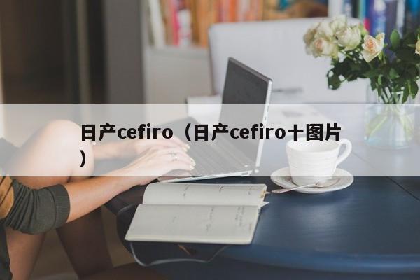 日产cefiro（日产cefiro十图片）