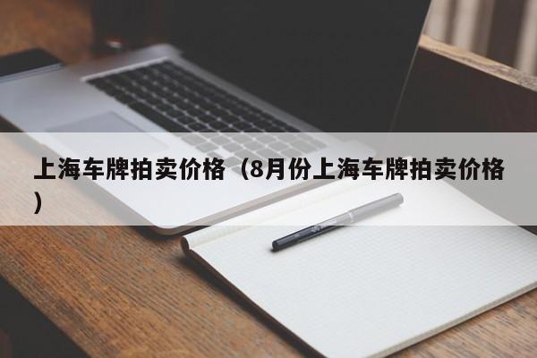 上海车牌拍卖价格（8月份上海车牌拍卖价格）