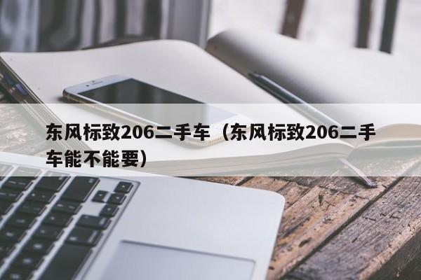 东风标致206二手车（东风标致206二手车能不能要）