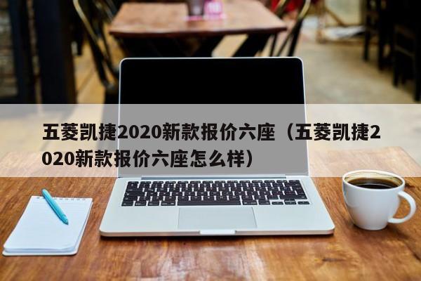 五菱凯捷2020新款报价六座（五菱凯捷2020新款报价六座怎么样）